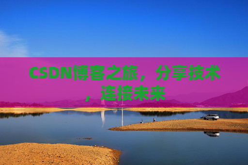 CSDN博客之旅，分享技术，连接未来